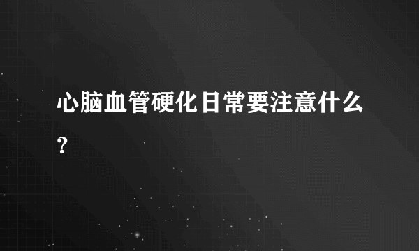 心脑血管硬化日常要注意什么？