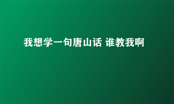 我想学一句唐山话 谁教我啊