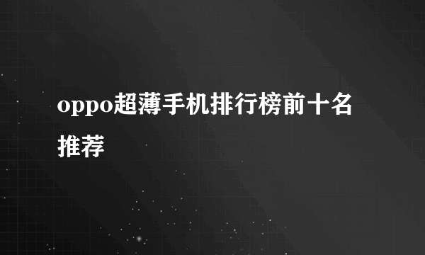 oppo超薄手机排行榜前十名推荐