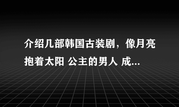 介绍几部韩国古装剧，像月亮抱着太阳 公主的男人 成均馆绯闻一样