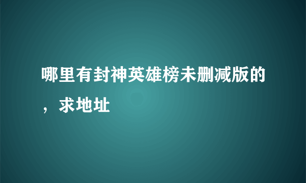 哪里有封神英雄榜未删减版的，求地址