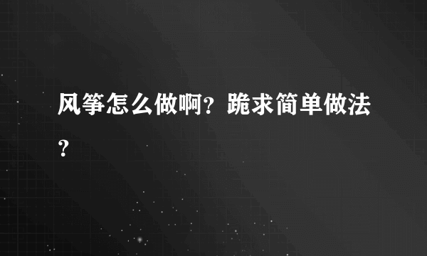 风筝怎么做啊？跪求简单做法？