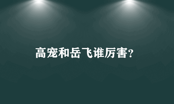 高宠和岳飞谁厉害？