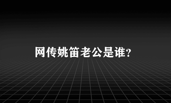 网传姚笛老公是谁？