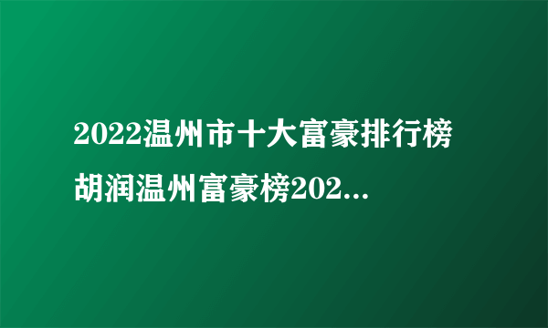 2022温州市十大富豪排行榜 胡润温州富豪榜2022 2022浙江省温州市首富是谁