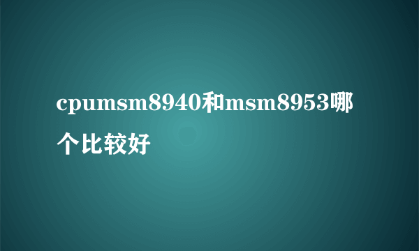 cpumsm8940和msm8953哪个比较好