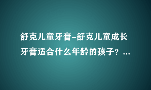 舒克儿童牙膏-舒克儿童成长牙膏适合什么年龄的孩子？舒克儿？