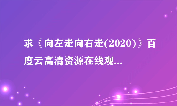 求《向左走向右走(2020)》百度云高清资源在线观看，翁韦德·答奴翁导演的