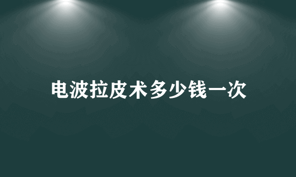 电波拉皮术多少钱一次