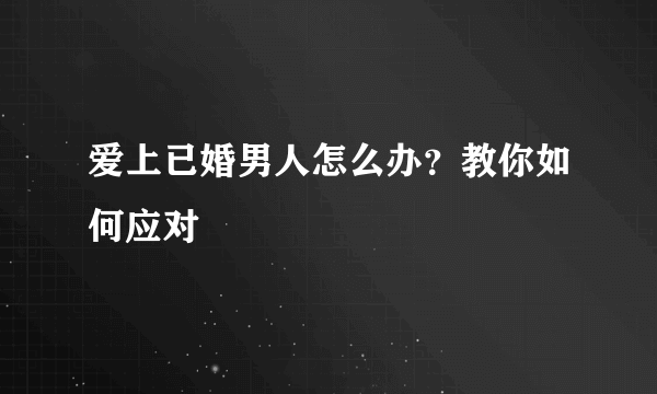 爱上已婚男人怎么办？教你如何应对