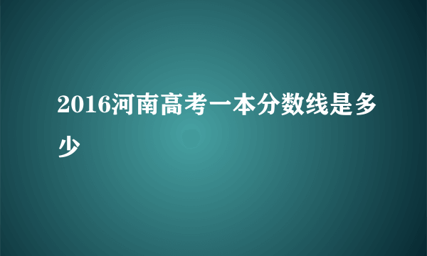 2016河南高考一本分数线是多少