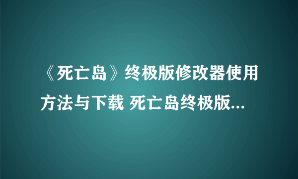 《死亡岛》终极版修改器使用方法与下载 死亡岛终极版修改器怎么用