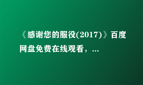 《感谢您的服役(2017)》百度网盘免费在线观看，杰森·霍尔导演的