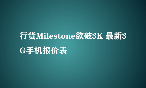 行货Milestone欲破3K 最新3G手机报价表