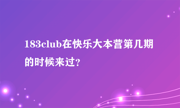 183club在快乐大本营第几期的时候来过？