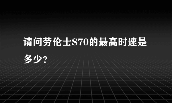 请问劳伦士S70的最高时速是多少？