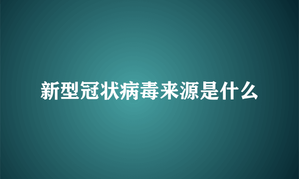 新型冠状病毒来源是什么