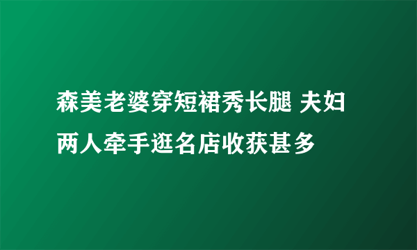 森美老婆穿短裙秀长腿 夫妇两人牵手逛名店收获甚多