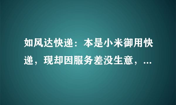 如风达快递：本是小米御用快递，现却因服务差没生意，还欠7000万