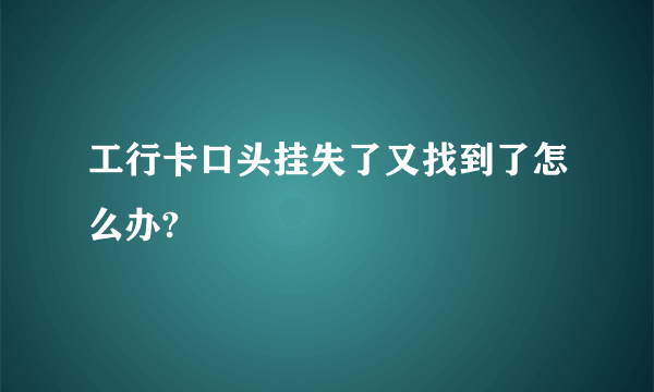 工行卡口头挂失了又找到了怎么办?