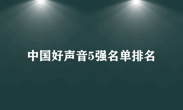 中国好声音5强名单排名