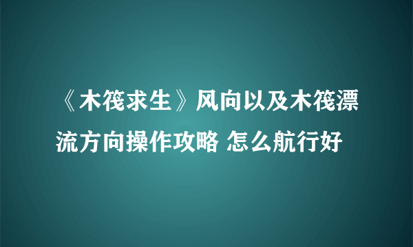 《木筏求生》风向以及木筏漂流方向操作攻略 怎么航行好