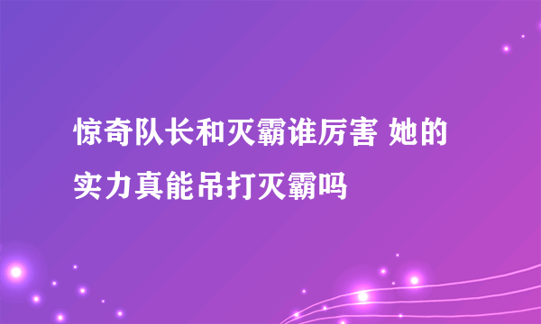 惊奇队长和灭霸谁厉害 她的实力真能吊打灭霸吗