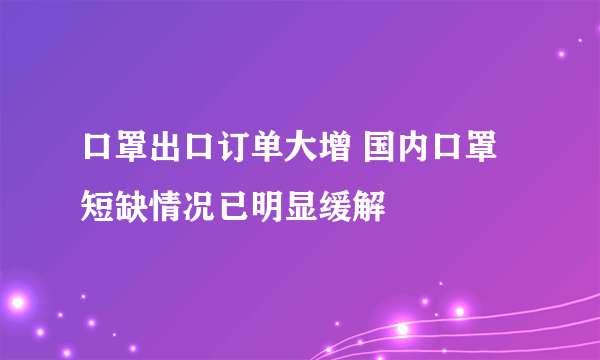 口罩出口订单大增 国内口罩短缺情况已明显缓解