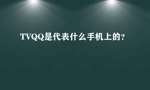 TVQQ是代表什么手机上的？