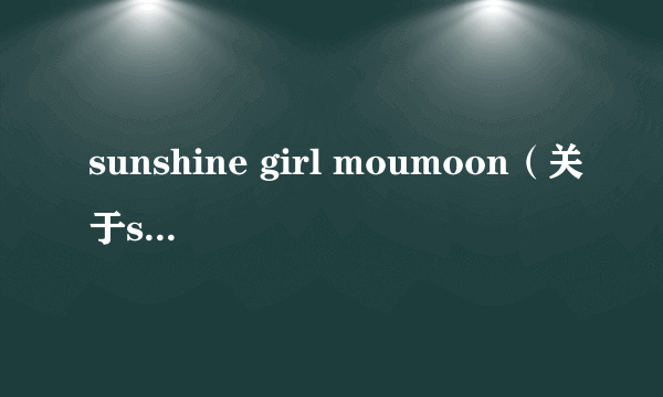 sunshine girl moumoon（关于sunshine girl moumoon的简介）