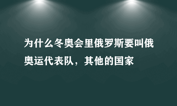 为什么冬奥会里俄罗斯要叫俄奥运代表队，其他的国家