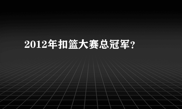 2012年扣篮大赛总冠军？