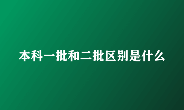 本科一批和二批区别是什么