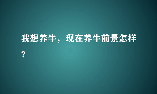 我想养牛，现在养牛前景怎样？