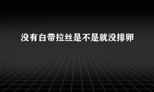 没有白带拉丝是不是就没排卵