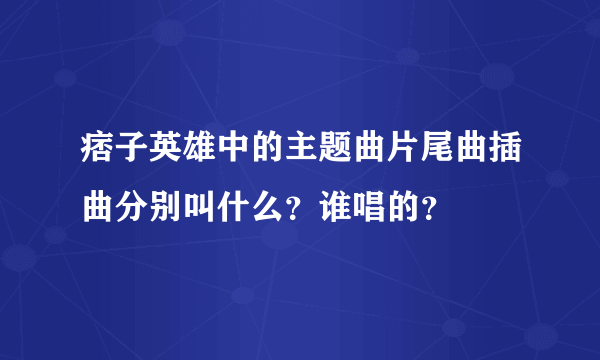 痞子英雄中的主题曲片尾曲插曲分别叫什么？谁唱的？