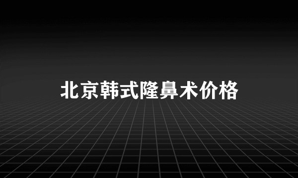 北京韩式隆鼻术价格