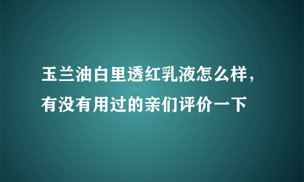 玉兰油白里透红乳液怎么样，有没有用过的亲们评价一下