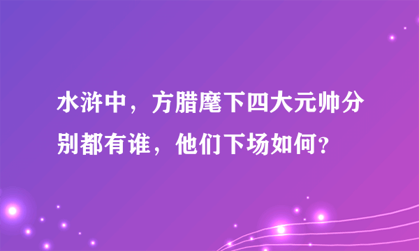 水浒中，方腊麾下四大元帅分别都有谁，他们下场如何？