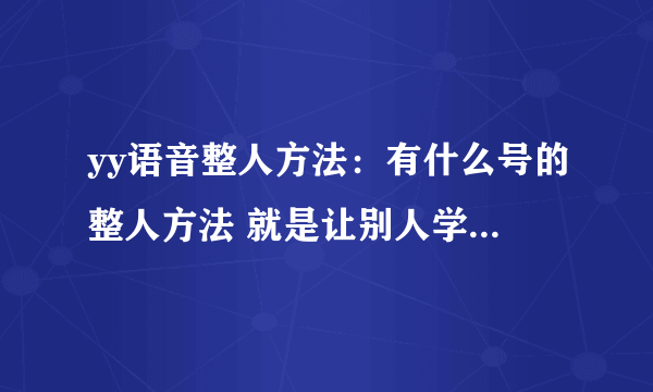 yy语音整人方法：有什么号的整人方法 就是让别人学着说话！