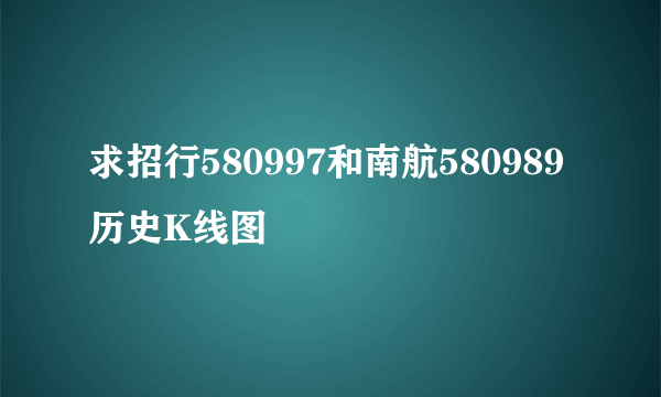 求招行580997和南航580989历史K线图