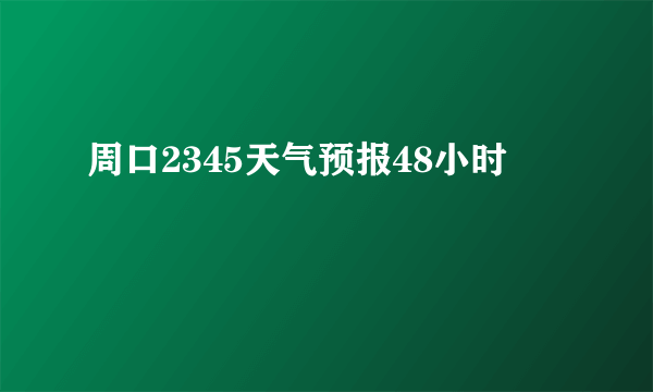 周口2345天气预报48小时