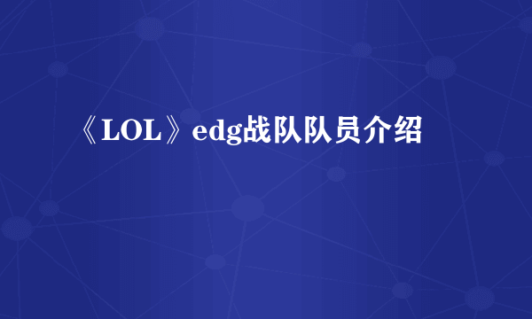 《LOL》edg战队队员介绍