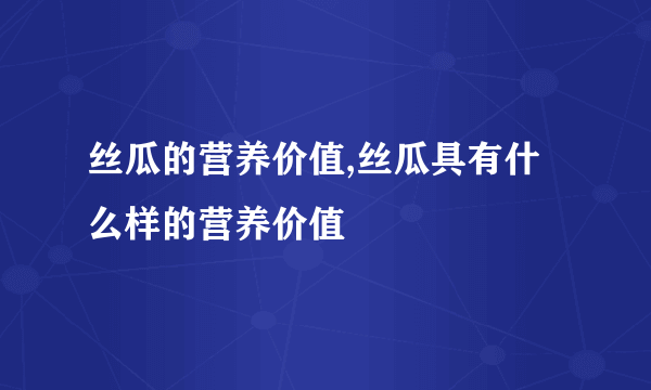 丝瓜的营养价值,丝瓜具有什么样的营养价值