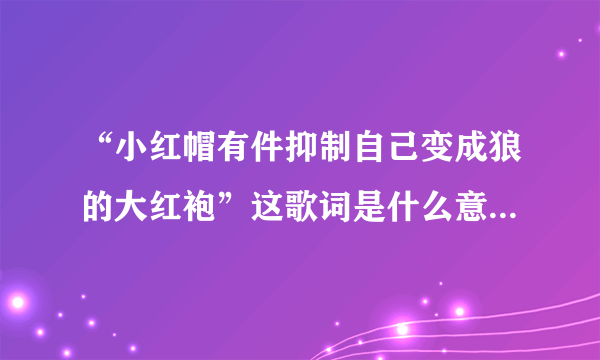 “小红帽有件抑制自己变成狼的大红袍”这歌词是什么意思？谁能给解释