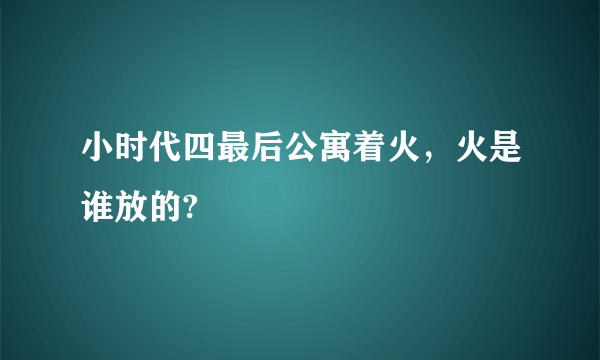 小时代四最后公寓着火，火是谁放的?