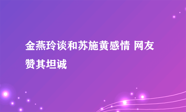 金燕玲谈和苏施黄感情 网友赞其坦诚