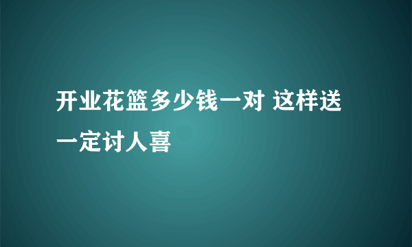 开业花篮多少钱一对 这样送一定讨人喜