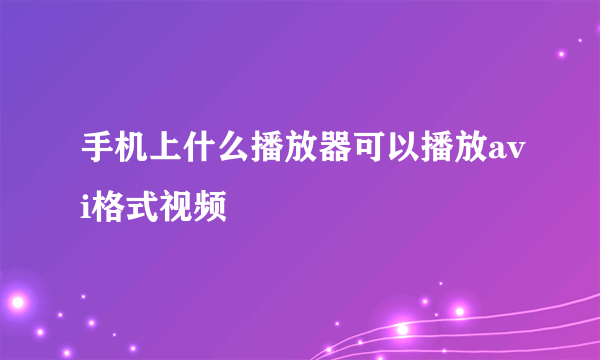 手机上什么播放器可以播放avi格式视频