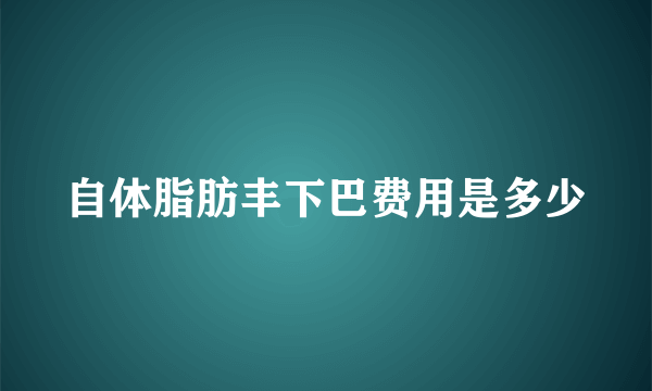 自体脂肪丰下巴费用是多少